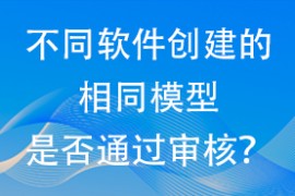 不同软件创建的相同模型是否通过审核？